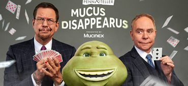 Mucinex Partners with Legendary Magicians Penn & Teller to Make Mr. Mucus â€“ the Epitome of Colds and Coughs â€“ DISAPPEAR!